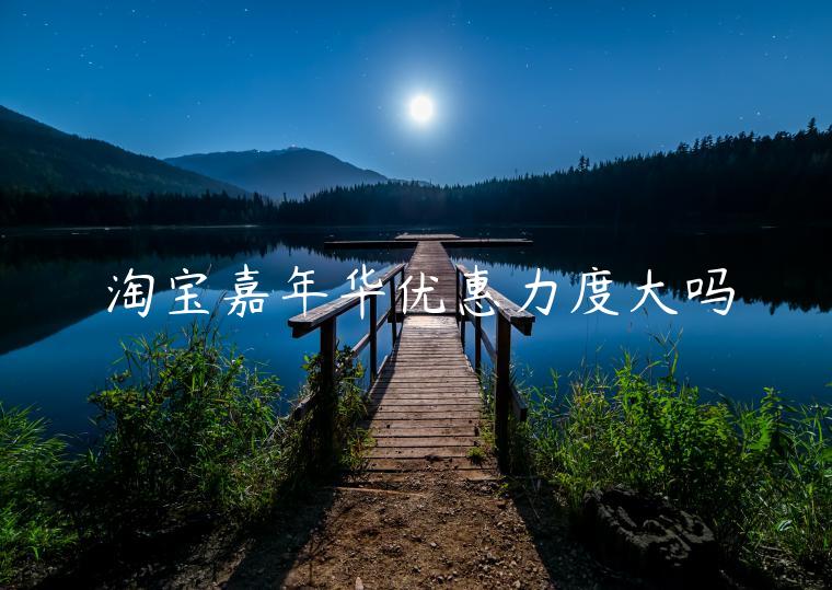 淘寶嘉年華優(yōu)惠力度大嗎